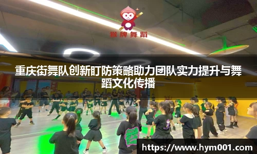 重庆街舞队创新盯防策略助力团队实力提升与舞蹈文化传播