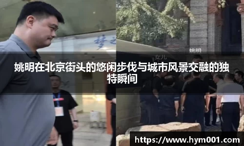 姚明在北京街头的悠闲步伐与城市风景交融的独特瞬间
