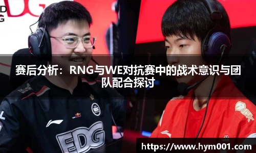 赛后分析：RNG与WE对抗赛中的战术意识与团队配合探讨