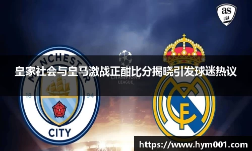 皇家社会与皇马激战正酣比分揭晓引发球迷热议