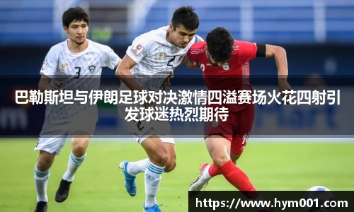 巴勒斯坦与伊朗足球对决激情四溢赛场火花四射引发球迷热烈期待
