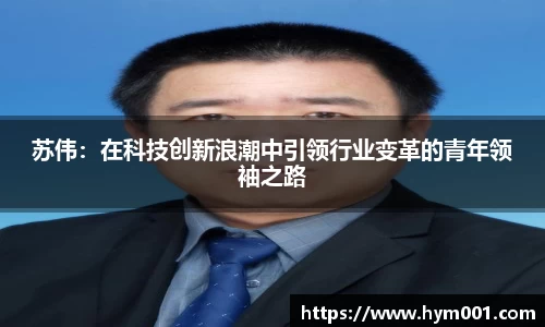 苏伟：在科技创新浪潮中引领行业变革的青年领袖之路