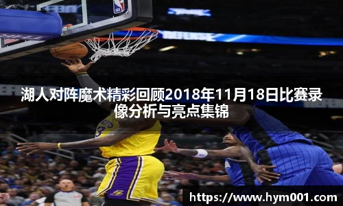 湖人对阵魔术精彩回顾2018年11月18日比赛录像分析与亮点集锦