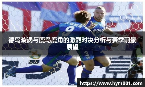 德岛漩涡与鹿岛鹿角的激烈对决分析与赛季前景展望