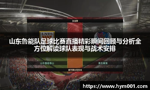 山东鲁能队足球比赛直播精彩瞬间回顾与分析全方位解读球队表现与战术安排