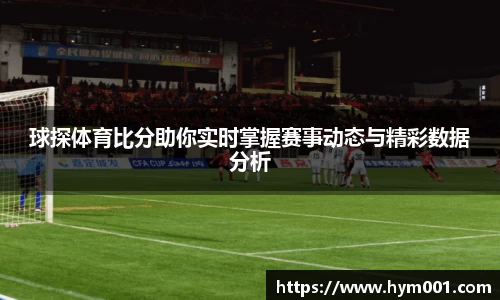 球探体育比分助你实时掌握赛事动态与精彩数据分析