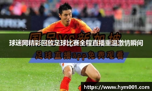 球迷网精彩回放足球比赛全程直播重温激情瞬间